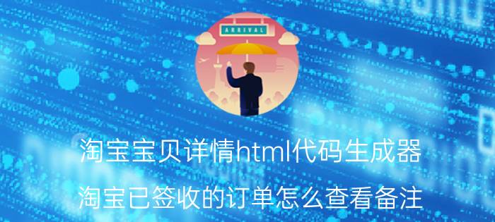 淘宝宝贝详情html代码生成器 淘宝已签收的订单怎么查看备注？